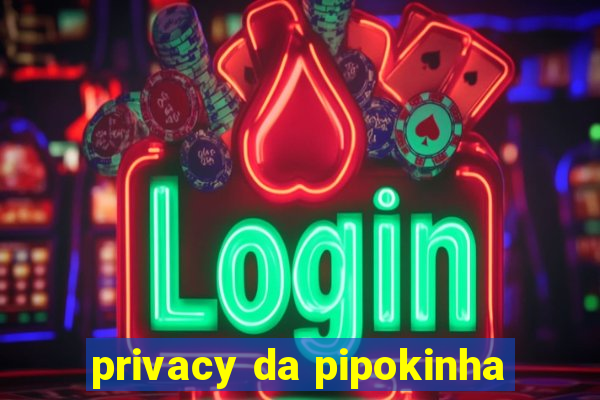 privacy da pipokinha